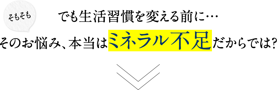 でも生活習慣を変える前に…そのお悩み、本当はミネラル不足だからでは？