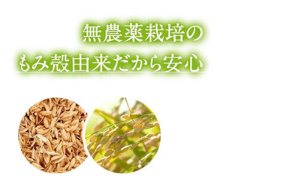 特徴2 - 無農薬栽培のもみ殻由来だから安心